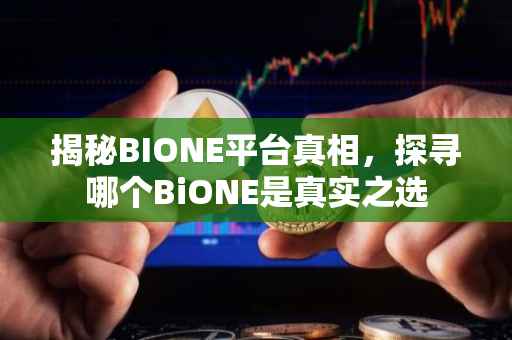 揭秘BIONE平台真相，探寻哪个BiONE是真实之选