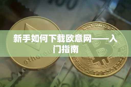 新手如何下载欧意网——入门指南