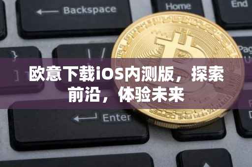 欧意下载iOS内测版，探索前沿，体验未来