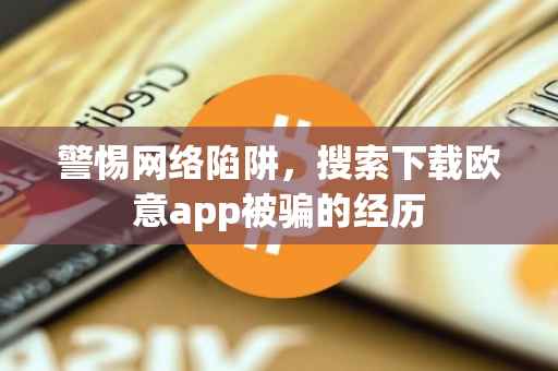 警惕网络陷阱，搜索下载欧意app被骗的经历