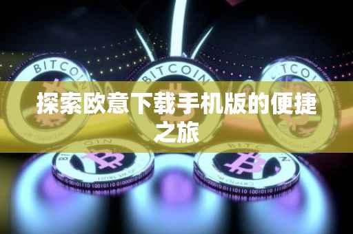 探索欧意下载手机版的便捷之旅