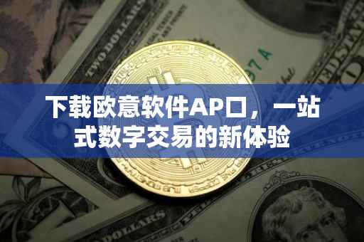 下载欧意软件AP口，一站式数字交易的新体验