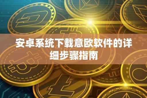 安卓系统下载意欧软件的详细步骤指南