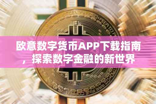 欧意数字货币APP下载指南，探索数字金融的新世界