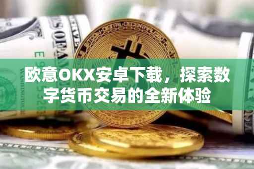 欧意OKX安卓下载，探索数字货币交易的全新体验
