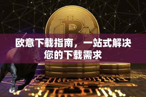 欧意下载指南，一站式解决您的下载需求