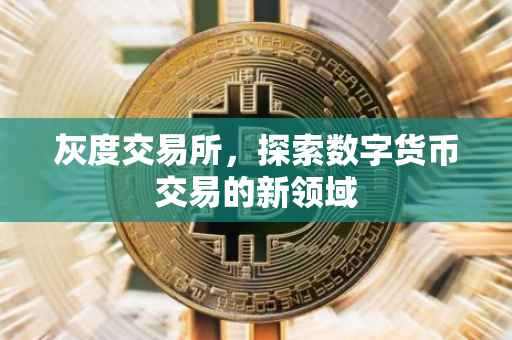 灰度交易所，探索数字货币交易的新领域