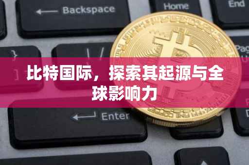 比特国际，探索其起源与全球影响力