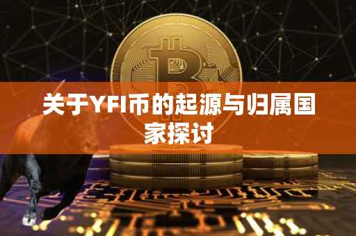 关于YFI币的起源与归属国家探讨