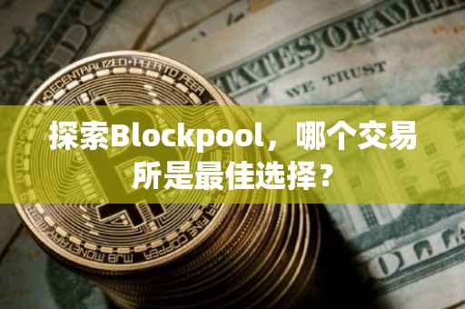 探索Blockpool，哪个交易所是最佳选择？