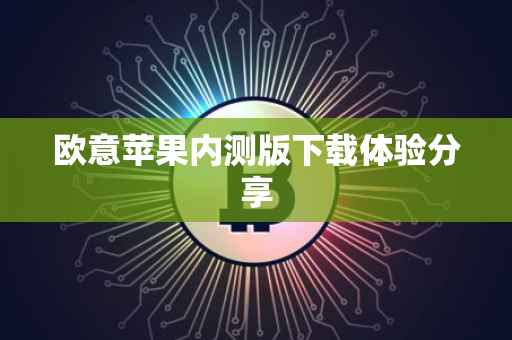 欧意苹果内测版下载体验分享