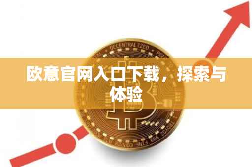 欧意官网入口下载，探索与体验