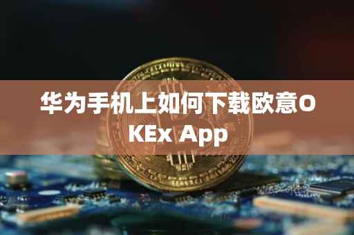 华为手机上如何下载欧意OKEx App