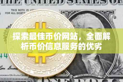 探索最佳币价网站，全面解析币价信息服务的优劣