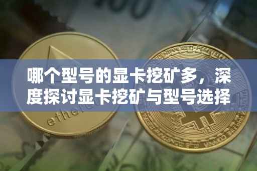 哪个型号的显卡挖矿多，深度探讨显卡挖矿与型号选择