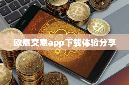 欧意交意app下载体验分享