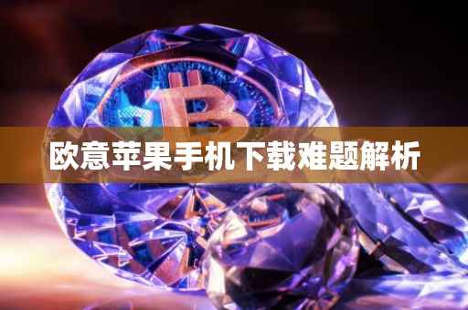 欧意苹果手机下载难题解析