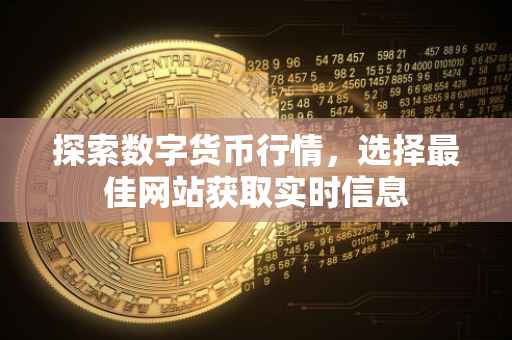 探索数字货币行情，选择最佳网站获取实时信息