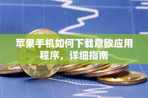 苹果手机如何下载意欧应用程序，详细指南
