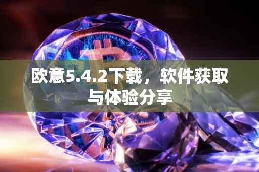 欧意5.4.2下载，软件获取与体验分享