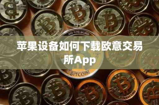 苹果设备如何下载欧意交易所App
