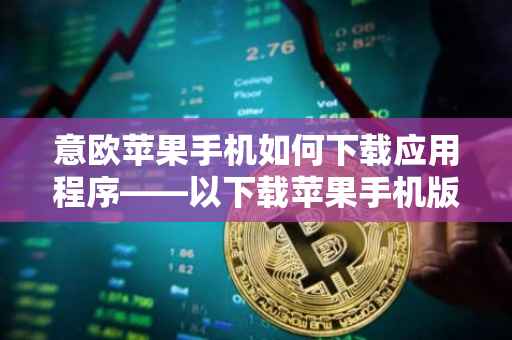 意欧苹果手机如何下载应用程序——以下载苹果手机版为例