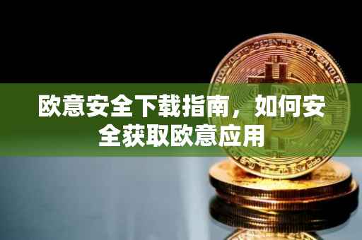 欧意安全下载指南，如何安全获取欧意应用