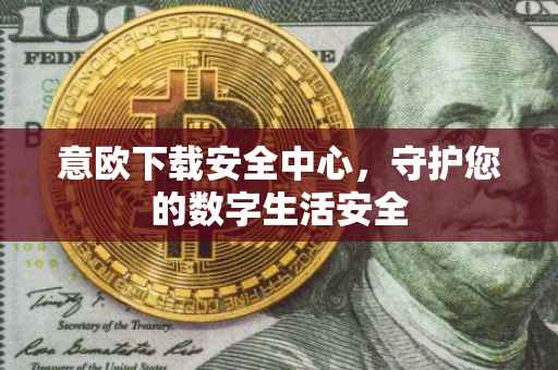 意欧下载安全中心，守护您的数字生活安全