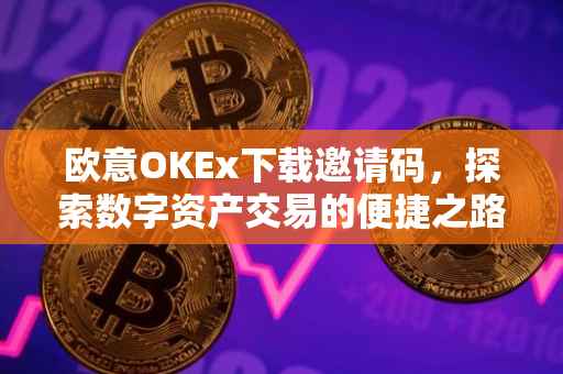 欧意OKEx下载邀请码，探索数字资产交易的便捷之路