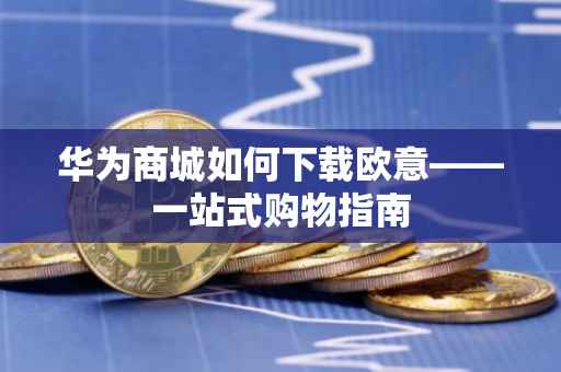 华为商城如何下载欧意——一站式购物指南