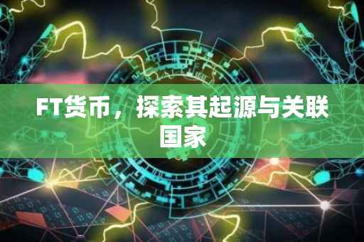 FT货币，探索其起源与关联国家