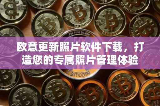 欧意更新照片软件下载，打造您的专属照片管理体验