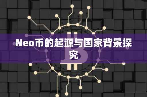 Neo币的起源与国家背景探究