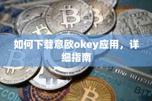 如何下载意欧okey应用，详细指南
