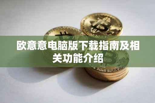 欧意意电脑版下载指南及相关功能介绍