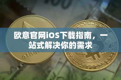欧意官网iOS下载指南，一站式解决你的需求