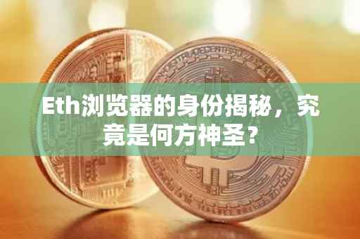Eth浏览器的身份揭秘，究竟是何方神圣？