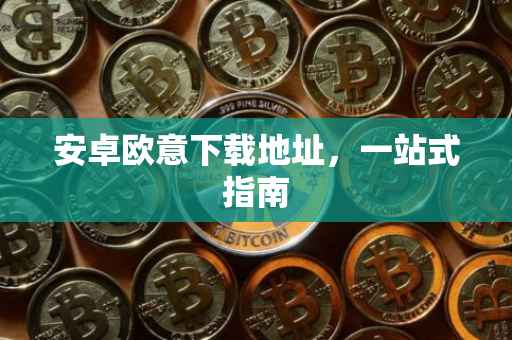 安卓欧意下载地址，一站式指南