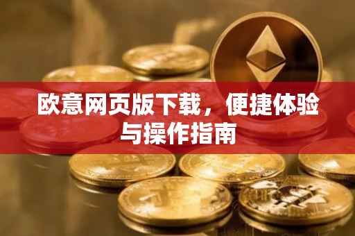 欧意网页版下载，便捷体验与操作指南