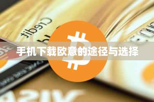 手机下载欧意的途径与选择