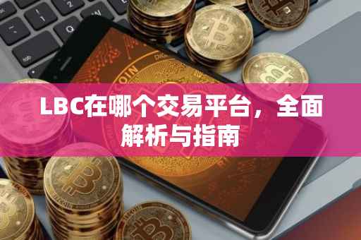 LBC在哪个交易平台，全面解析与指南