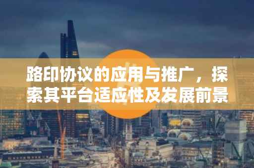 路印协议的应用与推广，探索其平台适应性及发展前景