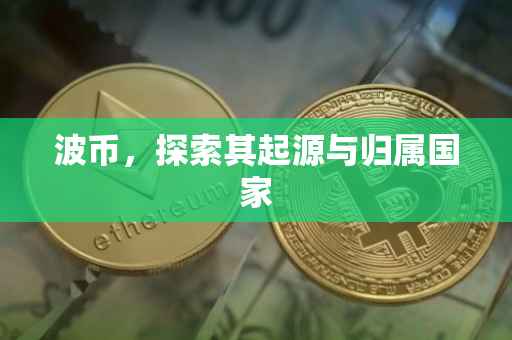 波币，探索其起源与归属国家