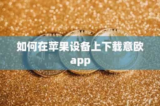 如何在苹果设备上下载意欧app