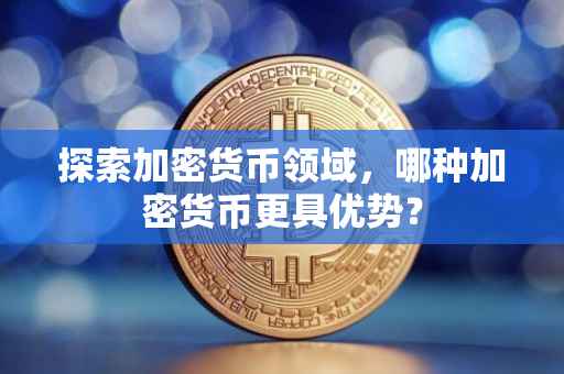 探索加密货币领域，哪种加密货币更具优势？