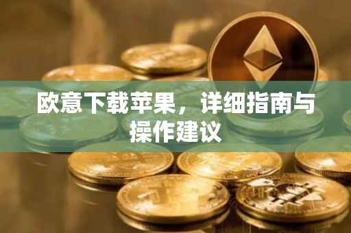 欧意下载苹果，详细指南与操作建议