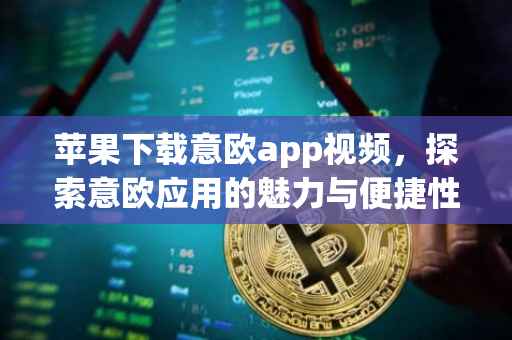 苹果下载意欧app视频，探索意欧应用的魅力与便捷性