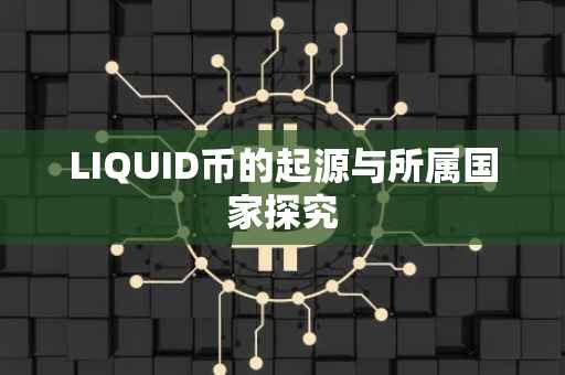 LIQUID币的起源与所属国家探究