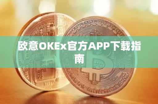 欧意OKEx官方APP下载指南