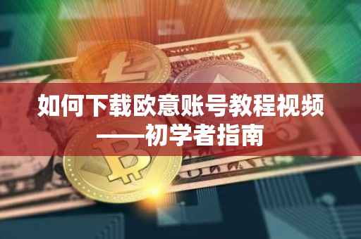 如何下载欧意账号教程视频——初学者指南